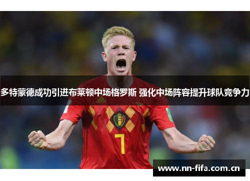 多特蒙德成功引进布莱顿中场格罗斯 强化中场阵容提升球队竞争力 多特蒙德成功引进布莱顿中场格罗斯 强化中场阵容提升球队竞争力